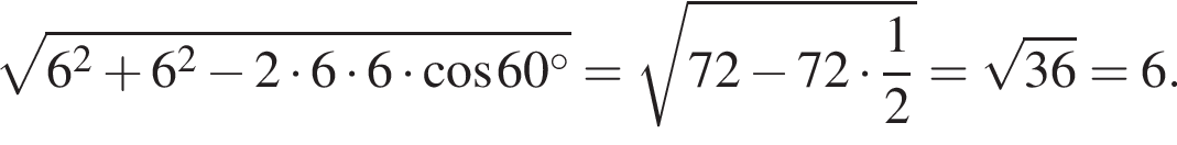  ко­рень из: на­ча­ло ар­гу­мен­та: 6 в квад­ра­те плюс 6 в квад­ра­те минус 2 умно­жить на 6 умно­жить на 6 умно­жить на ко­си­нус 60 гра­ду­сов конец ар­гу­мен­та = ко­рень из: на­ча­ло ар­гу­мен­та: 72 минус 72 умно­жить на дробь: чис­ли­тель: 1, зна­ме­на­тель: 2 конец дроби конец ар­гу­мен­та = ко­рень из: на­ча­ло ар­гу­мен­та: 36 конец ар­гу­мен­та = 6.