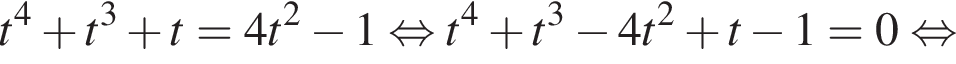 t в сте­пе­ни 4 плюс t в кубе плюс t = 4t в квад­ра­те минус 1 рав­но­силь­но t в сте­пе­ни 4 плюс t в кубе минус 4t в квад­ра­те плюс t минус 1 = 0 рав­но­силь­но 