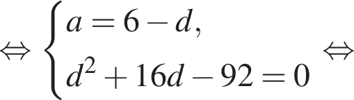  рав­но­силь­но си­сте­ма вы­ра­же­ний a = 6 минус d, d в квад­ра­те плюс 16d минус 92 = 0 конец си­сте­мы . рав­но­силь­но 