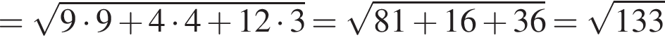 = ко­рень из: на­ча­ло ар­гу­мен­та: 9 умно­жить на 9 плюс 4 умно­жить на 4 плюс 12 умно­жить на 3 конец ар­гу­мен­та = ко­рень из: на­ча­ло ар­гу­мен­та: 81 плюс 16 плюс 36 конец ар­гу­мен­та = ко­рень из: на­ча­ло ар­гу­мен­та: 133 конец ар­гу­мен­та 