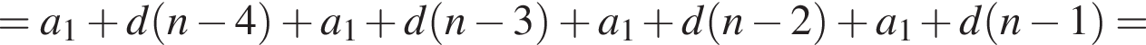 = a_1 плюс d левая круг­лая скоб­ка n минус 4 пра­вая круг­лая скоб­ка плюс a_1 плюс d левая круг­лая скоб­ка n минус 3 пра­вая круг­лая скоб­ка плюс a_1 плюс d левая круг­лая скоб­ка n минус 2 пра­вая круг­лая скоб­ка плюс a_1 плюс d левая круг­лая скоб­ка n минус 1 пра­вая круг­лая скоб­ка =