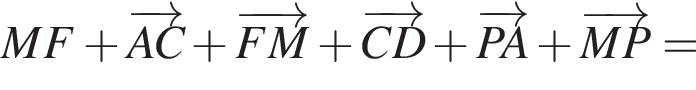 MF плюс \overrightarrowAC плюс \overrightarrowFM плюс \overrightarrowCD плюс \overrightarrowPA плюс \overrightarrowMP=