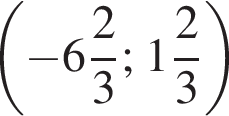  левая круг­лая скоб­ка минус целая часть: 6, дроб­ная часть: чис­ли­тель: 2, зна­ме­на­тель: 3 ; целая часть: 1, дроб­ная часть: чис­ли­тель: 2, зна­ме­на­тель: 3 пра­вая круг­лая скоб­ка 