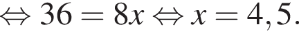 рав­но­силь­но 36=8x рав­но­силь­но x=4,5.