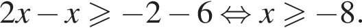 2x минус x боль­ше или равно минус 2 минус 6 рав­но­силь­но x боль­ше или равно минус 8.