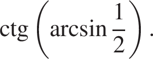 \ctg левая круг­лая скоб­ка арк­си­нус дробь: чис­ли­тель: 1, зна­ме­на­тель: 2 конец дроби пра­вая круг­лая скоб­ка .