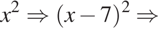 x в квадрате \Rightarrow левая круглая скобка x минус 7 правая круглая скобка в квадрате \Rightarrow
