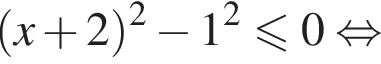  левая круг­лая скоб­ка x плюс 2 пра­вая круг­лая скоб­ка в квад­ра­те минус 1 в квад­ра­те мень­ше или равно 0 рав­но­силь­но 