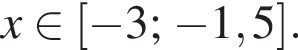 x при­над­ле­жит левая квад­рат­ная скоб­ка минус 3; минус 1,5 пра­вая квад­рат­ная скоб­ка .