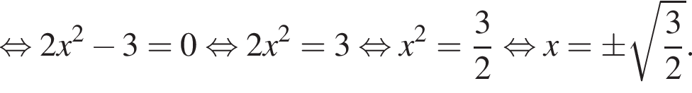  рав­но­силь­но 2x в квад­ра­те минус 3=0 рав­но­силь­но 2x в квад­ра­те =3 рав­но­силь­но x в квад­ра­те = дробь: чис­ли­тель: 3, зна­ме­на­тель: 2 конец дроби рав­но­силь­но x=\pm ко­рень из: на­ча­ло ар­гу­мен­та: дробь: чис­ли­тель: 3, зна­ме­на­тель: 2 конец дроби конец ар­гу­мен­та .