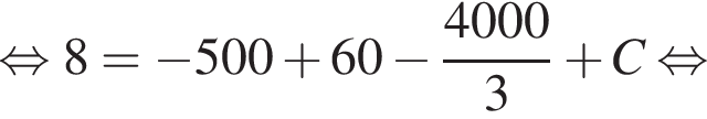 равносильно 8 = минус 500 плюс 60 минус дробь: числитель: 4000, знаменатель: 3 конец дроби плюс C равносильно