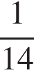  дробь: чис­ли­тель: 1, зна­ме­на­тель: конец дроби 14