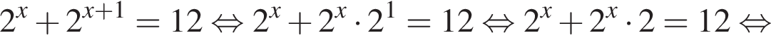 2 в сте­пе­ни x плюс 2 в сте­пе­ни левая круг­лая скоб­ка x плюс 1 пра­вая круг­лая скоб­ка =12 рав­но­силь­но 2 в сте­пе­ни x плюс 2 в сте­пе­ни x умно­жить на 2 в сте­пе­ни 1 =12 рав­но­силь­но 2 в сте­пе­ни x плюс 2 в сте­пе­ни x умно­жить на 2=12 рав­но­силь­но 