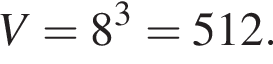 V = 8 в кубе = 512.