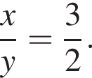  дробь: чис­ли­тель: x, зна­ме­на­тель: y конец дроби = дробь: чис­ли­тель: 3, зна­ме­на­тель: 2 конец дроби .