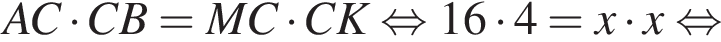 AC умно­жить на CB=MC умно­жить на CK рав­но­силь­но 16 умно­жить на 4=x умно­жить на x рав­но­силь­но 