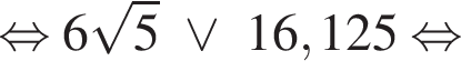  рав­но­силь­но 6 ко­рень из: на­ча­ло ар­гу­мен­та: 5 конец ар­гу­мен­та \vee 16,125 рав­но­силь­но 