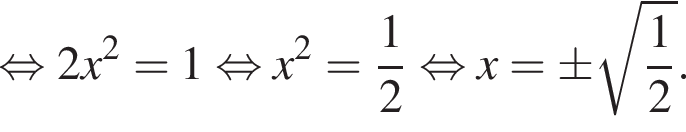  рав­но­силь­но 2x в квад­ра­те =1 рав­но­силь­но x в квад­ра­те = дробь: чис­ли­тель: 1, зна­ме­на­тель: 2 конец дроби рав­но­силь­но x=\pm ко­рень из: на­ча­ло ар­гу­мен­та: дробь: чис­ли­тель: 1, зна­ме­на­тель: 2 конец дроби конец ар­гу­мен­та .