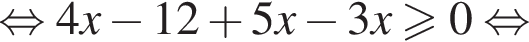  рав­но­силь­но 4x минус 12 плюс 5x минус 3x боль­ше или равно 0 рав­но­силь­но 