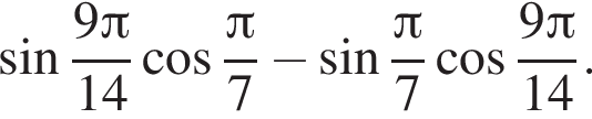  синус дробь: чис­ли­тель: 9 Пи , зна­ме­на­тель: 14 конец дроби ко­си­нус дробь: чис­ли­тель: Пи , зна­ме­на­тель: 7 конец дроби минус синус дробь: чис­ли­тель: Пи , зна­ме­на­тель: 7 конец дроби ко­си­нус дробь: чис­ли­тель: 9 Пи , зна­ме­на­тель: 14 конец дроби . 