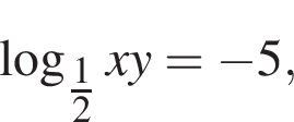  ло­га­рифм по ос­но­ва­нию левая круг­лая скоб­ка дробь: чис­ли­тель: 1, зна­ме­на­тель: 2 конец дроби пра­вая круг­лая скоб­ка xy= минус 5,