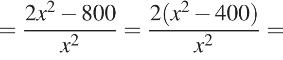 = дробь: чис­ли­тель: 2x в квад­ра­те минус 800, зна­ме­на­тель: x в квад­ра­те конец дроби = дробь: чис­ли­тель: 2 левая круг­лая скоб­ка x в квад­ра­те минус 400 пра­вая круг­лая скоб­ка , зна­ме­на­тель: x в квад­ра­те конец дроби = 