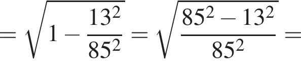 = корень из: начало аргумента: 1 минус дробь: числитель: 13 в квадрате , знаменатель: 85 в квадрате конец дроби конец аргумента = корень из: начало аргумента: дробь: числитель: 85 в квадрате минус 13 в квадрате , знаменатель: 85 в квадрате конец дроби конец аргумента =
