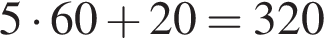 5 умно­жить на 60 плюс 20=320