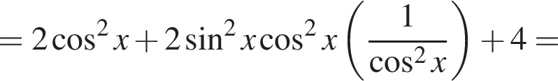 = 2 ко­си­нус в квад­ра­те x плюс 2 синус в квад­ра­те x ко­си­нус в квад­ра­те x левая круг­лая скоб­ка дробь: чис­ли­тель: 1, зна­ме­на­тель: ко­си­нус в квад­ра­те x конец дроби пра­вая круг­лая скоб­ка плюс 4= 