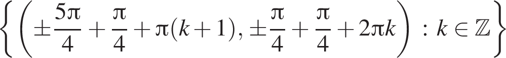  левая фи­гур­ная скоб­ка левая круг­лая скоб­ка \pm дробь: чис­ли­тель: 5 Пи , зна­ме­на­тель: 4 конец дроби плюс дробь: чис­ли­тель: Пи , зна­ме­на­тель: 4 конец дроби плюс Пи левая круг­лая скоб­ка k плюс 1 пра­вая круг­лая скоб­ка , \pm дробь: чис­ли­тель: Пи , зна­ме­на­тель: 4 конец дроби плюс дробь: чис­ли­тель: Пи , зна­ме­на­тель: 4 конец дроби плюс 2 Пи k пра­вая круг­лая скоб­ка : k при­над­ле­жит Z пра­вая фи­гур­ная скоб­ка 