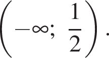  левая круг­лая скоб­ка минус бес­ко­неч­ность ; дробь: чис­ли­тель: 1, зна­ме­на­тель: 2 конец дроби пра­вая круг­лая скоб­ка .
