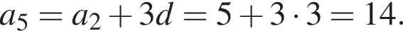a_5 = a_2 плюс 3d = 5 плюс 3 умножить на 3 = 14.