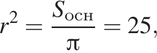 r в квад­ра­те = дробь: чис­ли­тель: S_осн, зна­ме­на­тель: Пи конец дроби =25, 