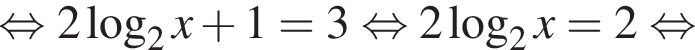  рав­но­силь­но 2 ло­га­рифм по ос­но­ва­нию 2 x плюс 1=3 рав­но­силь­но 2 ло­га­рифм по ос­но­ва­нию 2 x=2 рав­но­силь­но 