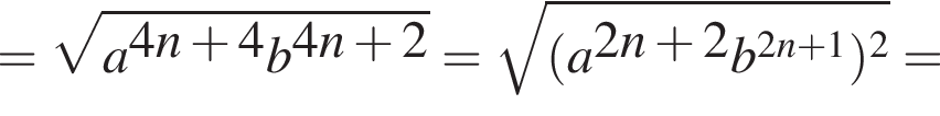 = ко­рень из: на­ча­ло ар­гу­мен­та: a в сте­пе­ни левая круг­лая скоб­ка 4n плюс 4 конец ар­гу­мен­та b в сте­пе­ни левая круг­лая скоб­ка 4n плюс 2 пра­вая круг­лая скоб­ка пра­вая круг­лая скоб­ка = ко­рень из: на­ча­ло ар­гу­мен­та: левая круг­лая скоб­ка a в сте­пе­ни левая круг­лая скоб­ка 2n плюс 2 конец ар­гу­мен­та b в сте­пе­ни левая круг­лая скоб­ка 2n плюс 1 пра­вая круг­лая скоб­ка пра­вая круг­лая скоб­ка в квад­ра­те пра­вая круг­лая скоб­ка =