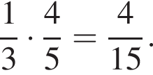  дробь: чис­ли­тель: 1, зна­ме­на­тель: 3 конец дроби умно­жить на дробь: чис­ли­тель: 4, зна­ме­на­тель: 5 конец дроби = дробь: чис­ли­тель: 4, зна­ме­на­тель: 15 конец дроби . 