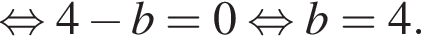 равносильно 4 минус b=0 равносильно b=4.