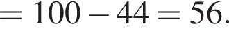 =100 минус 44=56.