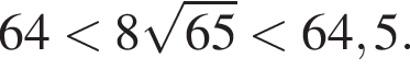 64 мень­ше 8 ко­рень из: на­ча­ло ар­гу­мен­та: 65 конец ар­гу­мен­та мень­ше 64,5.