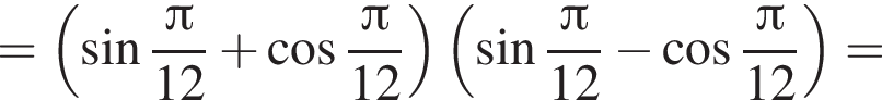 = левая круг­лая скоб­ка синус дробь: чис­ли­тель: Пи , зна­ме­на­тель: 12 конец дроби плюс ко­си­нус дробь: чис­ли­тель: Пи , зна­ме­на­тель: 12 конец дроби пра­вая круг­лая скоб­ка левая круг­лая скоб­ка синус дробь: чис­ли­тель: Пи , зна­ме­на­тель: 12 конец дроби минус ко­си­нус дробь: чис­ли­тель: Пи , зна­ме­на­тель: 12 конец дроби пра­вая круг­лая скоб­ка = 