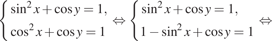  си­сте­ма вы­ра­же­ний синус в квад­ра­те x плюс ко­си­нус y = 1, ко­си­нус в квад­ра­те x плюс ко­си­нус y = 1 конец си­сте­мы . рав­но­силь­но си­сте­ма вы­ра­же­ний синус в квад­ра­те x плюс ко­си­нус y = 1,1 минус синус в квад­ра­те x плюс ко­си­нус y = 1 конец си­сте­мы . рав­но­силь­но 