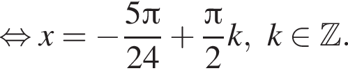  рав­но­силь­но x= минус дробь: чис­ли­тель: 5 Пи , зна­ме­на­тель: 24 конец дроби плюс дробь: чис­ли­тель: Пи , зна­ме­на­тель: 2 конец дроби k, k при­над­ле­жит Z . 