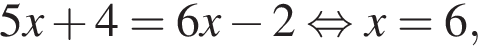 5x плюс 4=6x минус 2 рав­но­силь­но x=6,