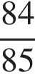дробь: числитель: 84, знаменатель: 85 конец дроби