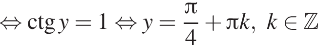  рав­но­силь­но \ctg y=1 рав­но­силь­но y= дробь: чис­ли­тель: Пи , зна­ме­на­тель: 4 конец дроби плюс Пи k, k при­над­ле­жит Z 