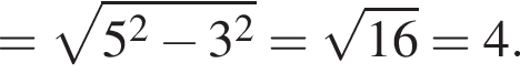 = ко­рень из: на­ча­ло ар­гу­мен­та: 5 в квад­ра­те минус 3 в квад­ра­те конец ар­гу­мен­та = ко­рень из: на­ча­ло ар­гу­мен­та: 16 конец ар­гу­мен­та =4.