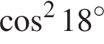  ко­си­нус в квад­ра­те 18 гра­ду­сов
