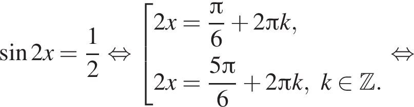  синус 2x= дробь: чис­ли­тель: 1, зна­ме­на­тель: 2 конец дроби рав­но­силь­но со­во­куп­ность вы­ра­же­ний 2x= дробь: чис­ли­тель: Пи , зна­ме­на­тель: 6 конец дроби плюс 2 Пи k,2x= дробь: чис­ли­тель: 5 Пи , зна­ме­на­тель: 6 конец дроби плюс 2 Пи k, k при­над­ле­жит Z . конец со­во­куп­но­сти . рав­но­силь­но 