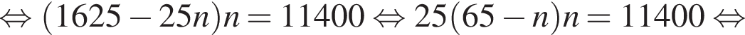 равносильно левая круглая скобка 1625 минус 25n правая круглая скобка n=11400 равносильно 25 левая круглая скобка 65 минус n правая круглая скобка n=11400 равносильно