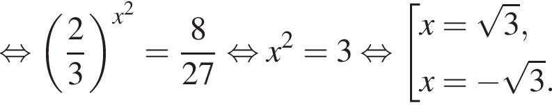  рав­но­силь­но левая круг­лая скоб­ка дробь: чис­ли­тель: 2, зна­ме­на­тель: 3 конец дроби пра­вая круг­лая скоб­ка в сте­пе­ни левая круг­лая скоб­ка x в квад­ра­те пра­вая круг­лая скоб­ка = дробь: чис­ли­тель: 8, зна­ме­на­тель: 27 конец дроби рав­но­силь­но x в квад­ра­те = 3 рав­но­силь­но со­во­куп­ность вы­ра­же­ний x= ко­рень из 3 ,x= минус ко­рень из 3 . конец со­во­куп­но­сти . 